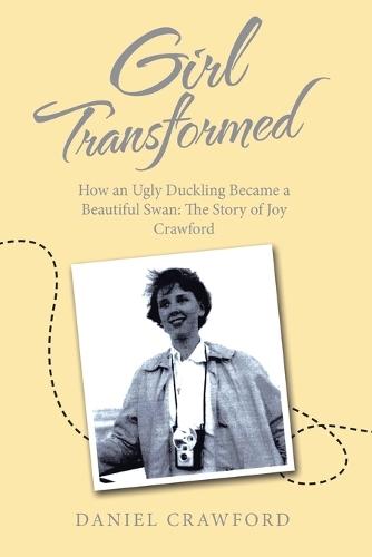 Girl Transformed: How an Ugly Duckling Became a Beautiful Swan: The Story of Joy Crawford