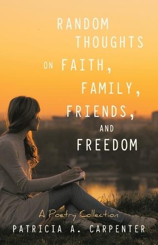 Random Thoughts on Faith, Family, Friends, and Freedom: A Poetry Collection