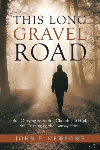 This Long Gravel Road: Still Carrying Scars, Still Choosing to Heal, Still Trusting on the Journey Home