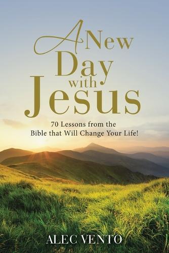 A New Day with Jesus: 70 Lessons from the Bible that Will Change Your Life!