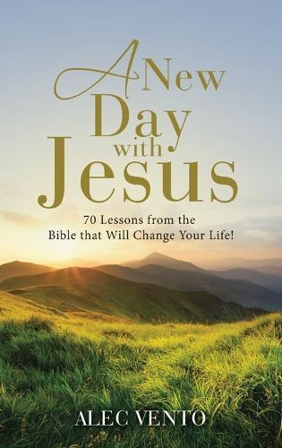 A New Day with Jesus: 70 Lessons from the Bible that Will Change Your Life!