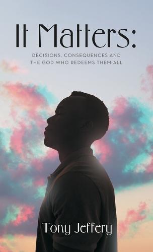 It Matters: Decisions, Consequences and the God Who Redeems Them All