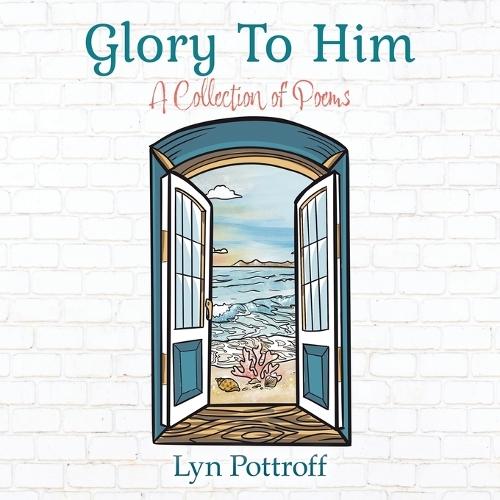 Glory To Him: A Collection of Poems