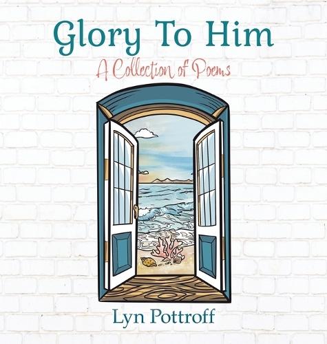 Glory To Him: A Collection of Poems