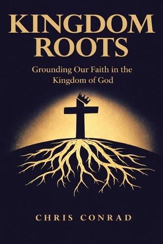 Kingdom Roots: Grounding Our Faith in the Kingdom of God