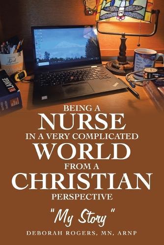Being a Nurse In a very complicated world From a Christian Perspective: ""My Story""