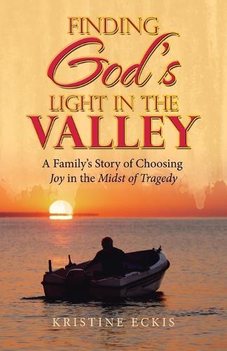 Finding God's Light in the Valley: A Family's Story of Choosing Joy in the Midst of Tragedy