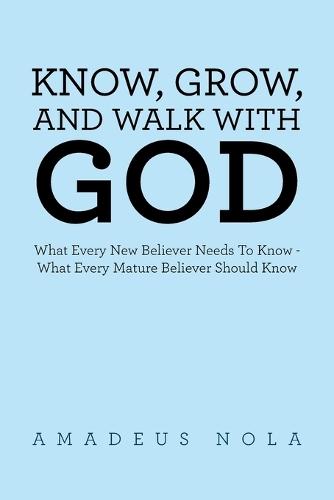 Know, Grow, and Walk with God: What Every New Believer Needs To Know - What Every Mature Believer Should Know