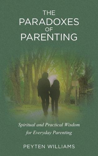 The Paradoxes of Parenting: Spiritual and Practical Wisdom for Everyday Parenting