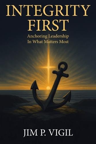 Integrity First: Anchoring Leadership In What Matters Most