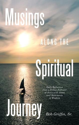 Musings Along the Spiritual Journey: Daily reflections from a Fellow Follower of Jesus with Jokes and Statements of Wisdom