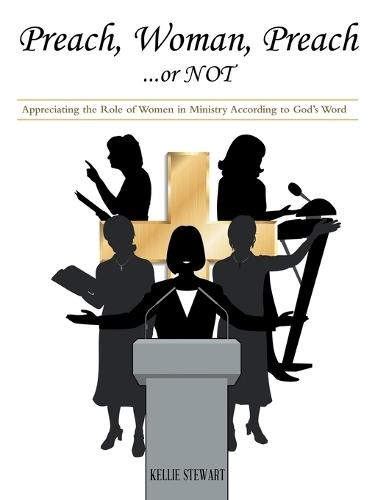 Preach, Woman, Preach...or NOT: Appreciating the Role of Women in Ministry According to God's Word