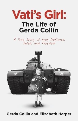 Vati's Girl: The Life of Gerda Collin: A True Story of War, Defiance, Faith, and Freedom