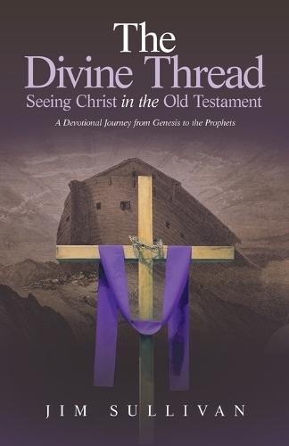 The Divine Thread Seeing Christ in the Old Testament: A Devotional Journey from Genesis to the Prophets