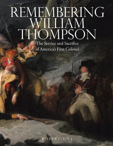 Remembering William Thompson: The Service and Sacrifice of America's First Colonel
