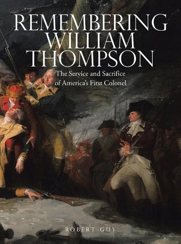 Remembering William Thompson: The Service and Sacrifice of America's First Colonel