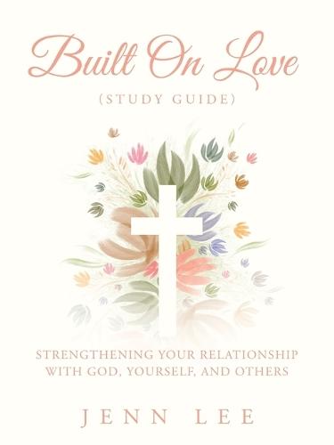 Built On Love (Study Guide): Strengthening Your Relationship with God, Yourself, and Others