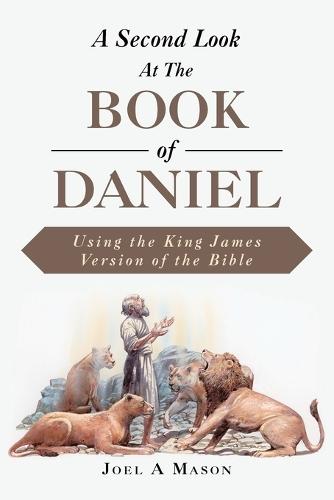 A Second Look At The Book of Daniel: Using the King James Version of the Bible