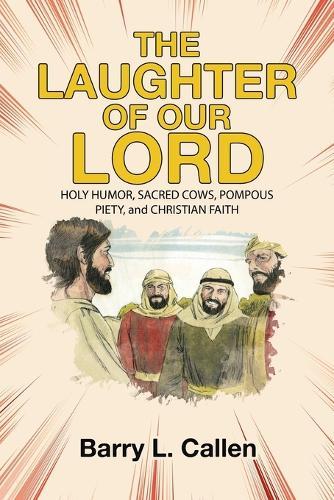 The Laughter of Our Lord: HOLY HUMOR, SACRED COWS, POMPOUS PIETY, and CHRISTIAN FAITH