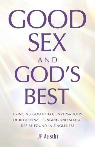 Good Sex and God's Best: Bringing God into Conversations of Relational Longing and Sexual Desire Found in Singleness