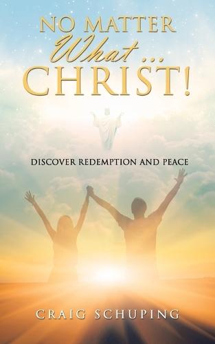 No Matter What ... Christ!: Discover Redemption and Peace