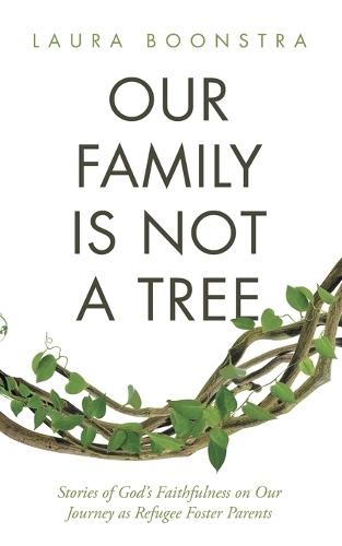 Our Family Is Not a Tree: Stories of God's Faithfulness on Our Journey as Refugee Foster Parents