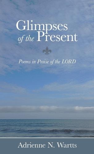 Glimpses of the Present: Poems in Praise of the LORD