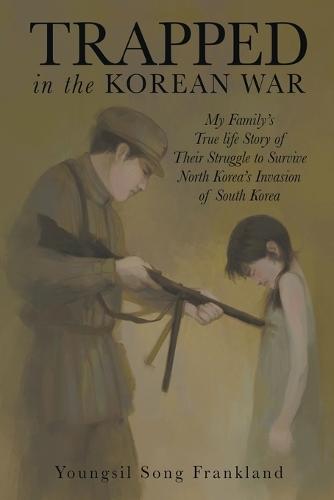 Trapped in the Korean War: My Family's True life Story of Their Struggle to Survive North Korea's Invasion of South Korea