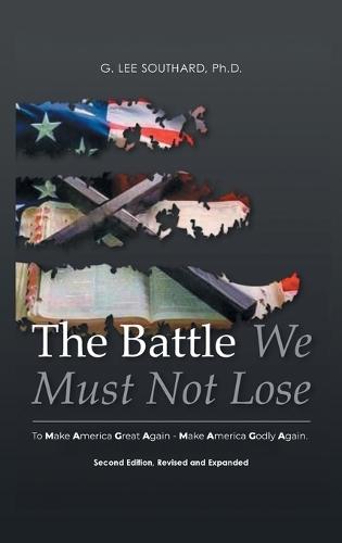 The Battle We Must Not Lose: To Make America Great Again - Make America Godly Again.