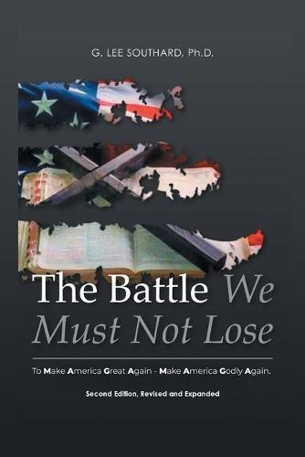 The Battle We Must Not Lose: To Make America Great Again - Make America Godly Again.
