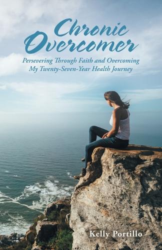 Chronic Overcomer: Persevering Through Faith and Overcoming My Twenty-Seven-Year Health Journey
