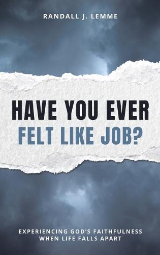 Have You Ever Felt Like Job?: Experiencing God's Faithfulness When Life Falls Apart