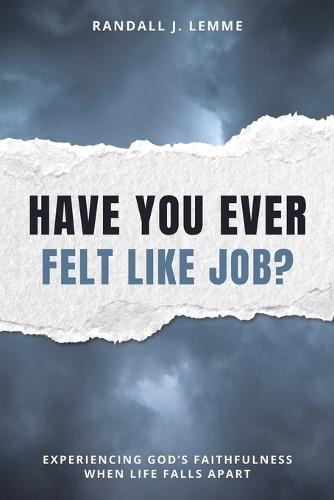 Have You Ever Felt Like Job?: Experiencing God's Faithfulness When Life Falls Apart