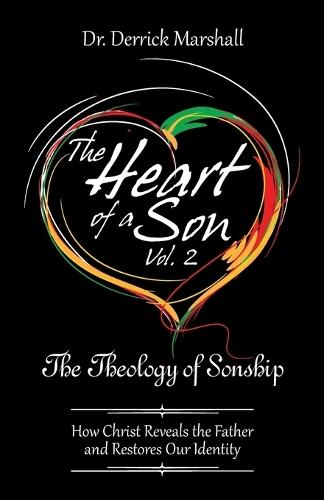 The Heart of a Son Vol. 2 The Theology of Sonship: How Christ Reveals the Father and Restores Our Identity