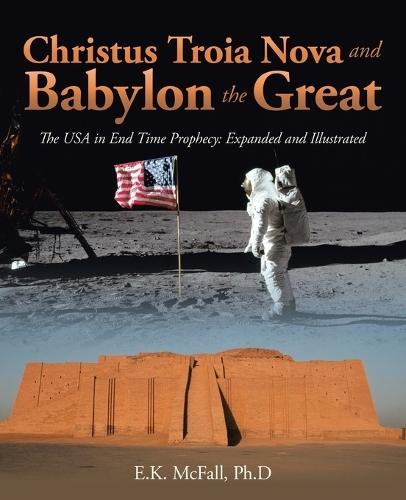 Christus Troia Nova and Babylon the Great: The USA in End Time Prophecy: Expanded and Illustrated