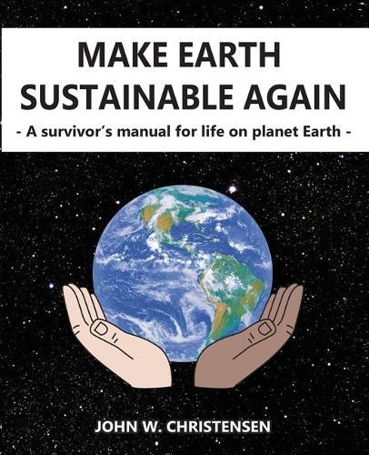 Make Earth Sustainable Again: A Survivor's Manual for Life on Planet Earth