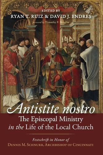 Antistite Nostro: The Episcopal Ministry in the Life of the Local Church: Festschrift in Honor of Dennis M. Schnurr, Archbishop of Cincinnati