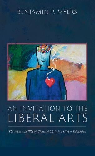 An Invitation to the Liberal Arts: The What and Why of Classical Christian Higher Education
