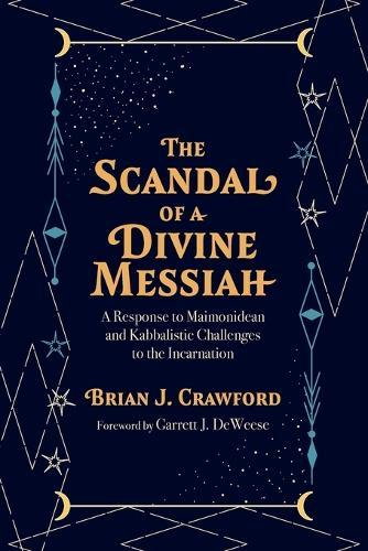 The Scandal of a Divine Messiah: A Response to Maimonidean and Kabbalistic Challenges to the Incarnation
