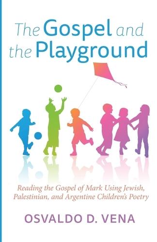 The Gospel and the Playground: Reading the Gospel of Mark Using Jewish, Palestinian, and Argentine Children's Poetry
