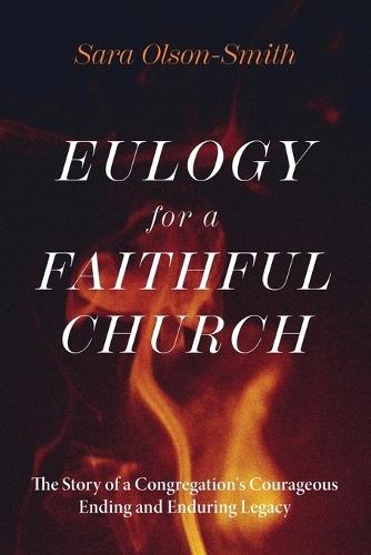 Eulogy for a Faithful Church: The Story of a Congregation's Courageous Ending and Enduring Legacy