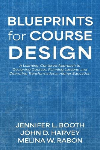Blueprints for Course Design: A Learning-Centered Approach to Designing Courses, Planning Lessons, and Delivering Transformational Higher Education