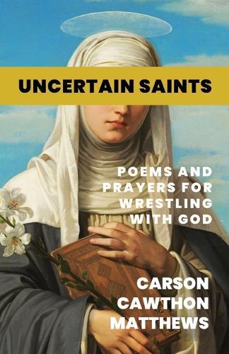 Uncertain Saints: Poems and Prayers for Wrestling with God