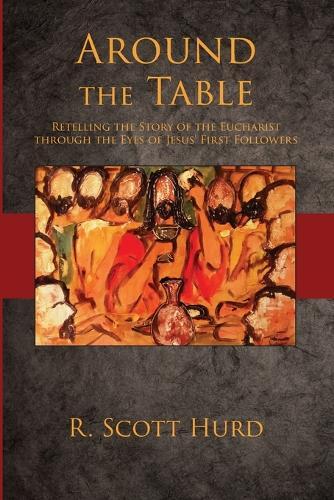 Around the Table: Retelling the Story of the Eucharist Through the Eyes of Jesus' First Followers