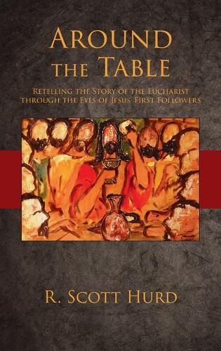 Around the Table: Retelling the Story of the Eucharist Through the Eyes of Jesus' First Followers