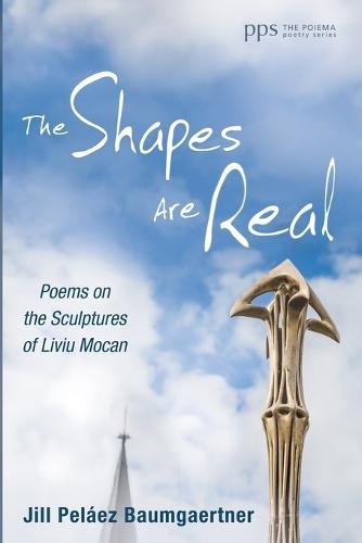 The Shapes Are Real: Poems on the Sculptures of Liviu Mocan