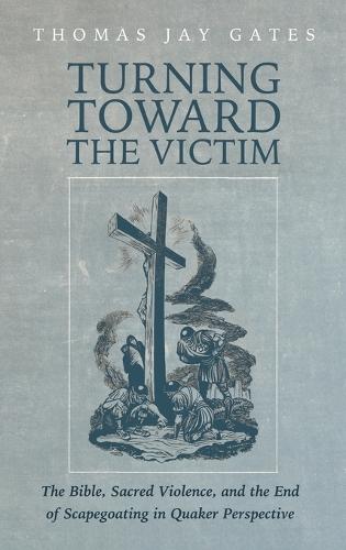Turning Toward the Victim: The Bible, Sacred Violence, and the End of Scapegoating in Quaker Perspective