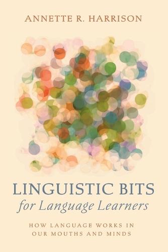 Linguistic Bits for Language Learners: How Language Works in Our Mouths and Minds