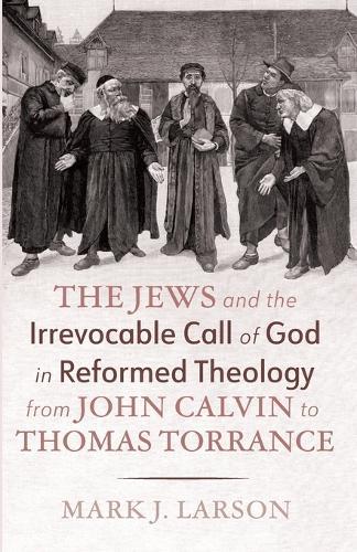 The Jews and the Irrevocable Call of God in Reformed Theology from John Calvin to Thomas Torrance