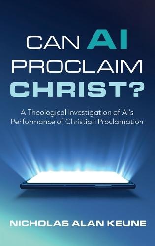 Can AI Proclaim Christ?: A Theological Investigation of Ai's Performance of Christian Proclamation